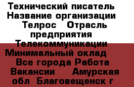 Технический писатель › Название организации ­ Телрос › Отрасль предприятия ­ Телекоммуникации › Минимальный оклад ­ 1 - Все города Работа » Вакансии   . Амурская обл.,Благовещенск г.